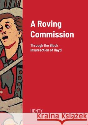 A Roving Commission: Through the Black Insurrection of Hayti George Alfred Henty 9781008950849