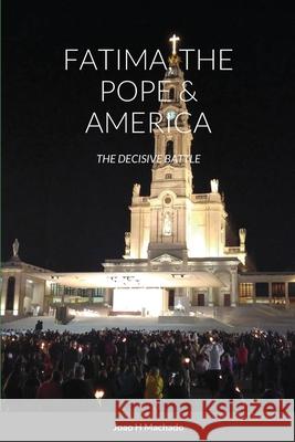 Fatima, the Pope & America: The Decisive Battle Joao Machado 9781008957220