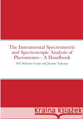 The Instrumental Spectrometric and Spectroscopic Analysis of Pheromones - A Handbook Nick Winstone-Cooper, Jasmine Tripconey 9781008962781 Lulu.com