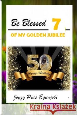 Be Blessed 7: Of My Golden Jubilee Joyzy Egunjobi 9781008965218 Lulu.com