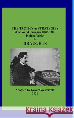 The Tactics & Strategies of the World Champion (1895-1912) Isidore Weiss in Draughts Govert Westerveld 9781008965829 Lulu.com