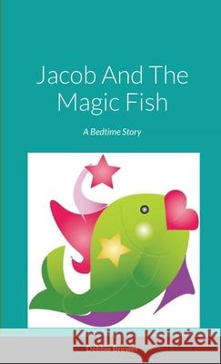 Jacob And The Magic Fish, A Bedtime Story Debbie Brewer 9781008966130 Lulu.com