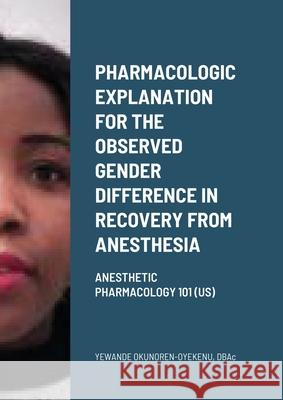 Pharmacologic explanation for the observed gender difference in recovery from anesthesia.: Anesthetic Pharmacology 101 (US) Yewande Okunoren-Oyekenu Abidoba Oyekenu 9781008966321 Lulu.com
