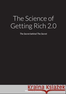 The Science of Getting Rich 2.0: The Secret behind The Secret Wallace Wattles Mark Denton Bevens Mark Denton Bevens 9781008968387