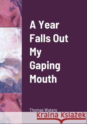 A Year Falls Out My Gaping Mouth Thomas Waters 9781008971035 Lulu.com