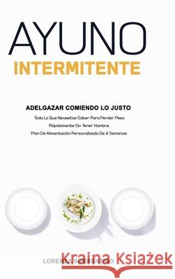 Ayuno Intermitente Adelgazar Comiendo Lo Justo: Todo Lo Que Necesitas Saber Para Perder Peso Rápidamente Sin Tener Hambre. Plan De Alimentación Person Sorrentino, Lorenza 9781008972346