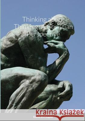 Thinking about Thinking: A Christian Perspective David Napier 9781008976313