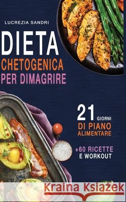 Dieta Chetogenica Per Dimagrire: 21 Giorni Di Piano Alimentare +60 Ricette E Workout Lucrezia Sandri 9781008979222 Lulu.com