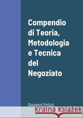 Compendio di Teoria, Metodologia e Tecnica del Negoziato Giovanni Polizzi 9781008983618 Lulu.com