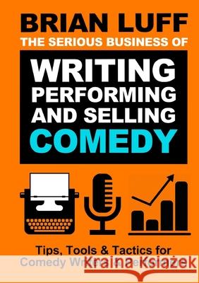 The Serious Business of Writing, Performing & Selling Comedy Brian Luff 9781008984271 Lulu.com