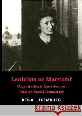 Leninism or Marxism? Rosa Luxemburg 9781008991606 Lulu.com