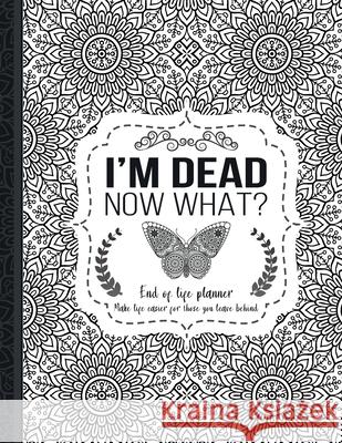 I'm Dead Now What?: End of life planner: End of life planner, Make life easier for those you leave behind, Matte Finish 8.5 x 11 in Th Guides Press 9781008992191 Lulu.com