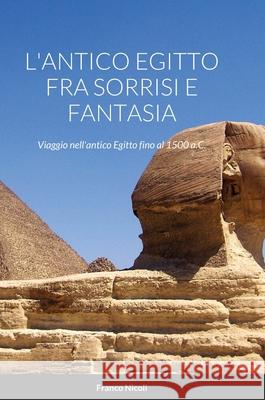 L'Antico Egitto Fra Sorrisi E Fantasia: Viaggio nell'antico Egitto fino al 1500 a.C. Franco Nicoli 9781008992429 Lulu.com