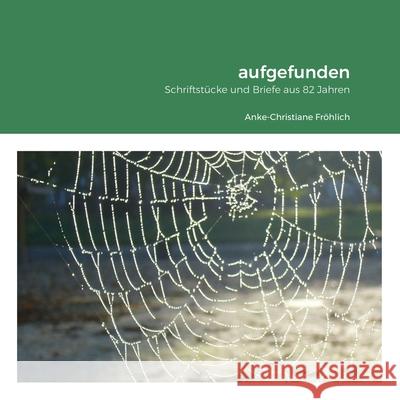 aufgefunden: Schriftstücke und Briefe Anke-Christiane Fröhlich 9781008994379 Lulu.com