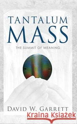 Tantalum Mass: The Summit of Meaning David W Garrett 9781008995918 Lulu.com
