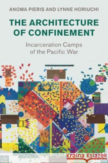 The Architecture of Confinement: Incarceration Camps of the Pacific War Anoma Pieris, Lynne Horiuchi 9781009001724