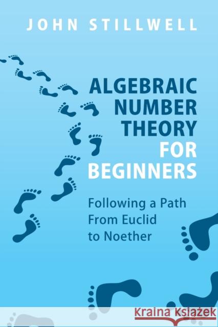 Algebraic Number Theory for Beginners: Following a Path from Euclid to Noether Stillwell, John 9781009001922