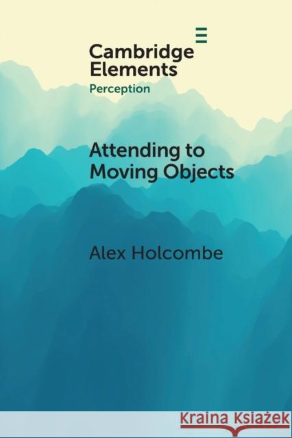 Attending to Moving Objects Alex (University of Sydney) Holcombe 9781009009973 Cambridge University Press