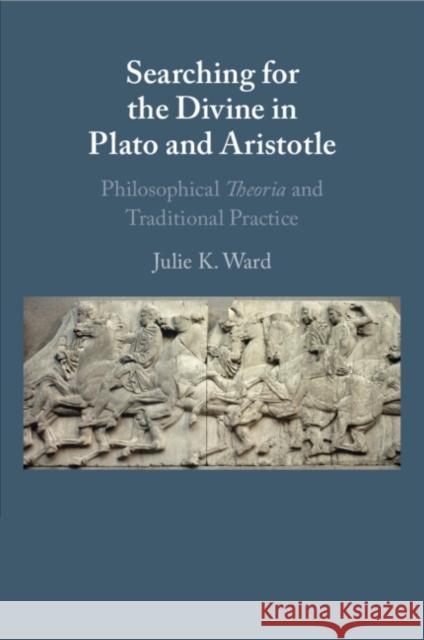 Searching for the Divine in Plato and Aristotle Julie K. (Loyola University, Chicago) Ward 9781009010450