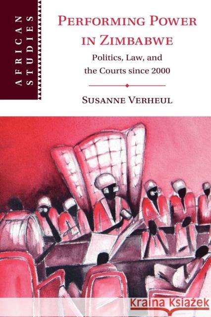 Performing Power in Zimbabwe: Politics, Law, and the Courts since 2000 Susanne Verheul 9781009011792 Cambridge University Press