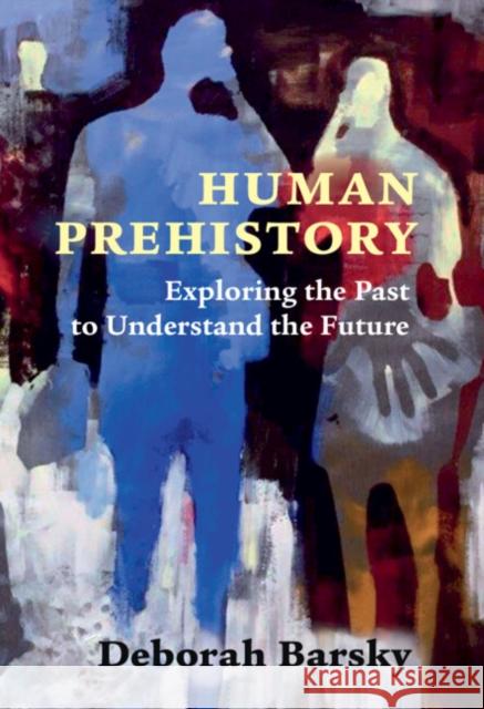 Human Prehistory: Exploring the Past to Understand the Future Barsky, Deborah 9781009011990 Cambridge University Press