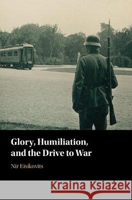 Glory, Humiliation, and the Drive to War Nir (University of Massachusetts, Boston) Eisikovits 9781009012836