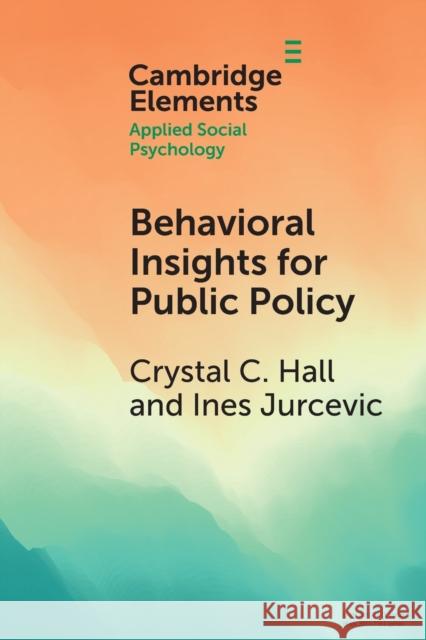 Behavioral Insights for Public Policy: Contextualizing Our Science Crystal C. Hall Ines Jurcevic 9781009013918 Cambridge University Press