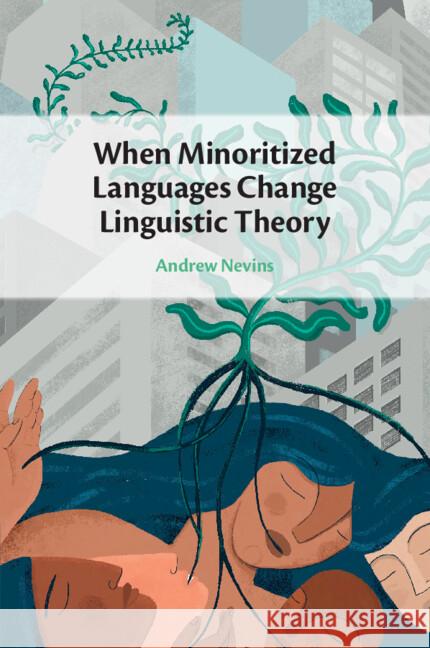 When Minoritized Languages Change Linguistic Theory Andrew (University College London and Universidade Federal do Rio de Janeiro) Nevins 9781009014892