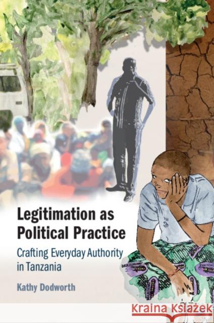 Legitimation as Political Practice: Crafting Everyday Authority in Tanzania Kathy (University of Edinburgh) Dodworth 9781009015721 Cambridge University Press