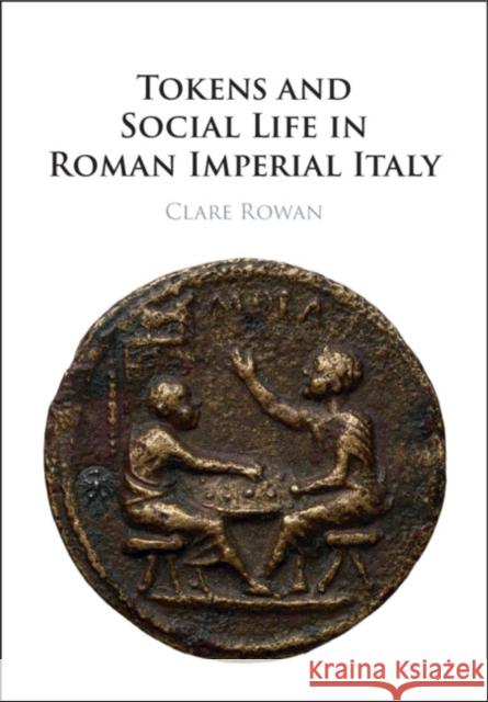 Tokens and Social Life in Roman Imperial Italy Clare (University of Warwick) Rowan 9781009015745 Cambridge University Press