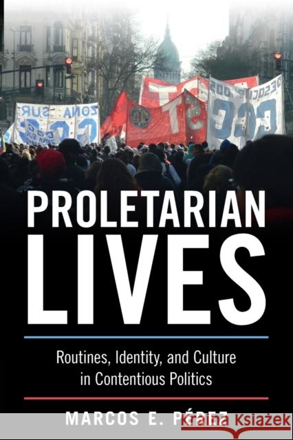 Proletarian Lives: Routines, Identity, and Culture in Contentious Politics Marcos E. Pérez 9781009015936 Cambridge University Press (RJ)