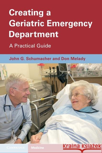 Creating a Geriatric Emergency Department: A Practical Guide John Schumacher Don Melady 9781009017701