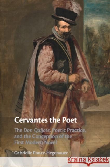 Cervantes the Poet: The Don Quijote, Poetic Practice, and the Conception of the First Modern Novel Gabrielle (Wesleyan University, Connecticut) Ponce-Hegenauer 9781009045414 Cambridge University Press