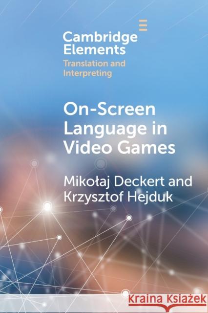 On-Screen Language in Video Games: A Translation Perspective Mikołaj Deckert (Uniwersytet Łódzki, Poland), Krzysztof Hejduk (Uniwersytet Łódzki, Poland) 9781009045513