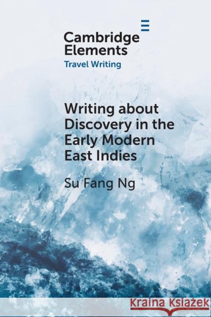 Writing about Discovery in the Early Modern East Indies Su Fang (Virginia Polytechnic Institute and State University) Ng 9781009045865 Cambridge University Press