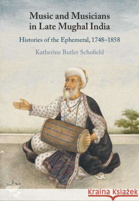 Music and Musicians in Late Mughal India: Histories of the Ephemeral, 1748–1858 Katherine Butler (King's College London) Schofield 9781009048521