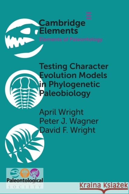 Testing Character Evolution Models in Phylogenetic Paleobiology: A Case Study with Cambrian Echinoderms April Wright Peter J. Wagner David F. Wright 9781009048842