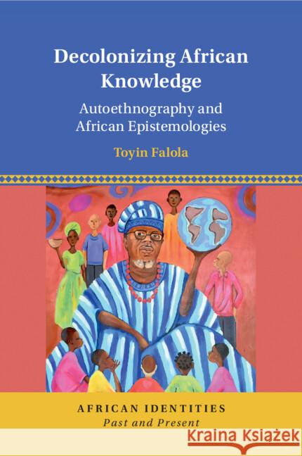 Decolonizing African Knowledge: Autoethnography and African Epistemologies Toyin (University of Texas, Austin) Falola 9781009048934 Cambridge University Press