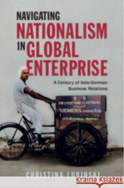 Navigating Nationalism in Global Enterprise: A Century of Indo-German Business Relations Christina (Copenhagen Business School) Lubinski 9781009054003