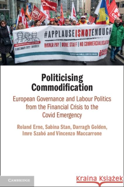 Politicising Commodification: European Governance and Labour Politics from the Financial Crisis to the Covid Emergency Roland Erne Sabina Stan Darragh Golden 9781009054362
