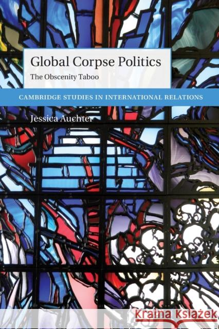 Global Corpse Politics: The Obscenity Taboo Jessica (University of Tennessee, Chattanooga) Auchter 9781009054386 Cambridge University Press