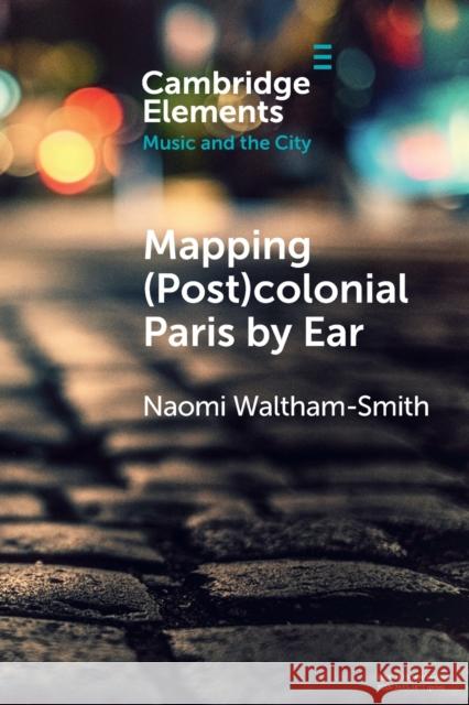 Mapping (Post)colonial Paris by Ear Naomi (University of Warwick) Waltham-Smith 9781009054652 Cambridge University Press