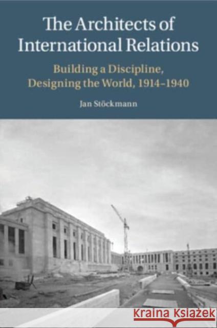 The Architects of International Relations Jan Stockmann 9781009055130 Cambridge University Press