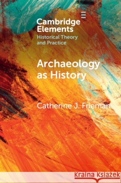 Archaeology as History Catherine J. (Australian National University, Canberra) Frieman 9781009055567