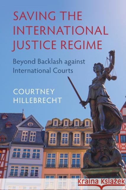 Saving the International Justice Regime: Beyond Backlash Against International Courts Courtney Hillebrecht 9781009055642