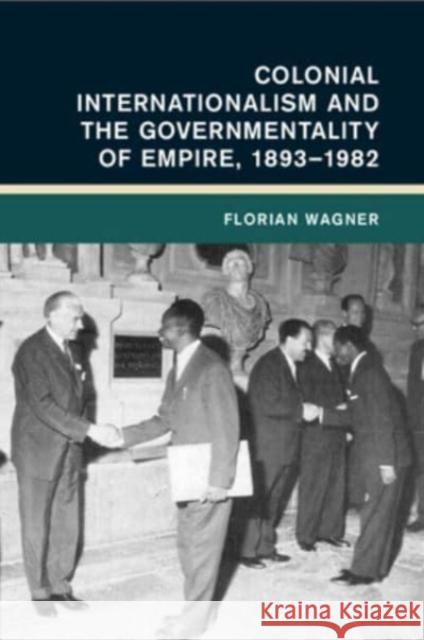 Colonial Internationalism and the Governmentality of Empire, 1893–1982 Florian (Universitat Erfurt, Germany) Wagner 9781009069311 Cambridge University Press