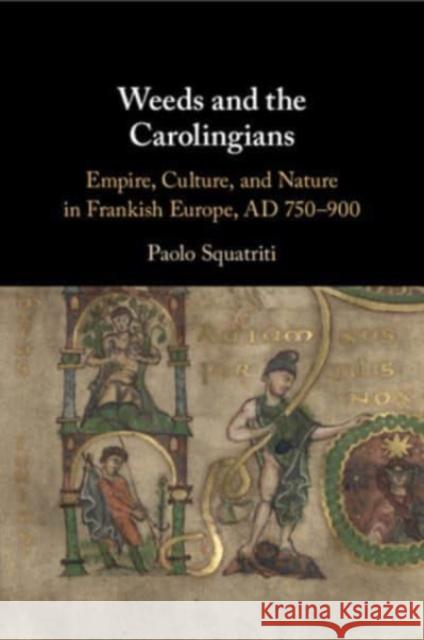 Weeds and the Carolingians: Empire, Culture, and Nature in Frankish Europe, AD 750-900 Paolo Squatriti 9781009069342