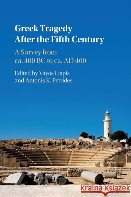 Greek Tragedy After the Fifth Century: A Survey from Ca. 400 BC to Ca. Ad 400 Liapis, Vayos 9781009069830 Cambridge University Press