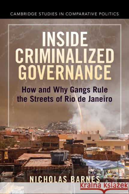 Inside Criminalized Governance: How and Why Gangs Rule the Streets of Rio de Janeiro Nicholas (University of St Andrews) Barnes 9781009069946 Cambridge University Press