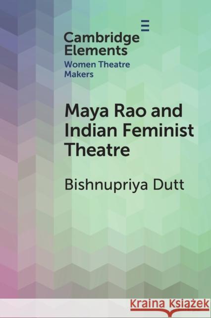 Maya Rao and Indian Feminist Theatre Bishnupriya (Jawaharlal Nehru University) Dutt 9781009073172